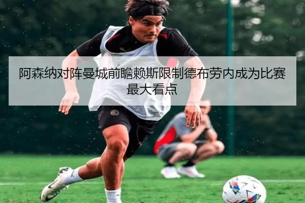 阿森纳对阵曼城前瞻赖斯限制德布劳内成为比赛最大看点