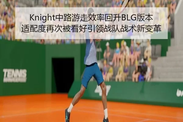 Knight中路游走效率回升BLG版本适配度再次被看好引领战队战术新变革