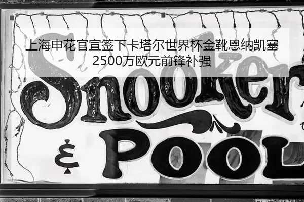 上海申花官宣签下卡塔尔世界杯金靴恩纳凯塞 2500万欧元前锋补强