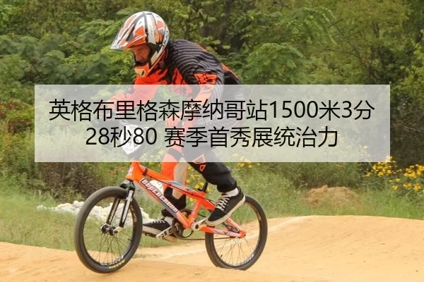 英格布里格森摩纳哥站1500米3分28秒80 赛季首秀展统治力