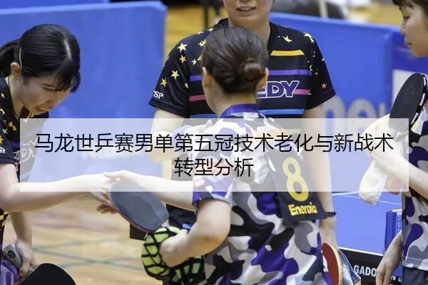 ma-long-shi-ping-sai-nan-dan-di-wu-guan-ji-shu-lao-hua-yu-xin-zhan-shu-zhuan-xing-fen-xi-2-452.jpg